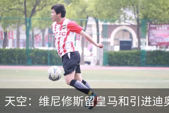 天空：维尼修斯留皇马和引进迪奥曼德不冲突，后者可踢右边路