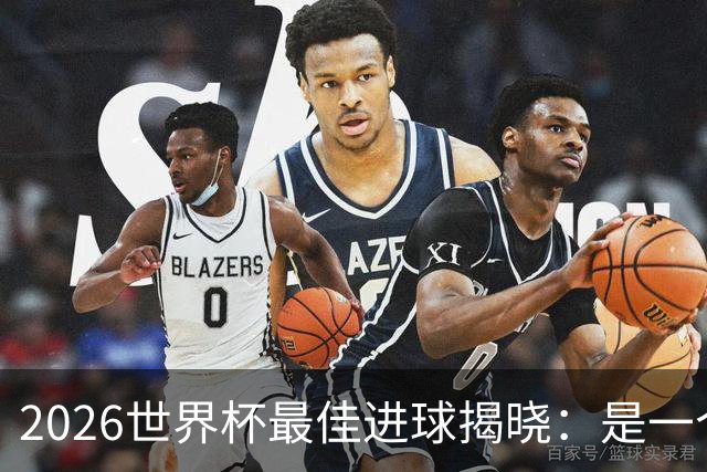 2026世界杯最佳进球揭晓：是一个你可能没听过的名字