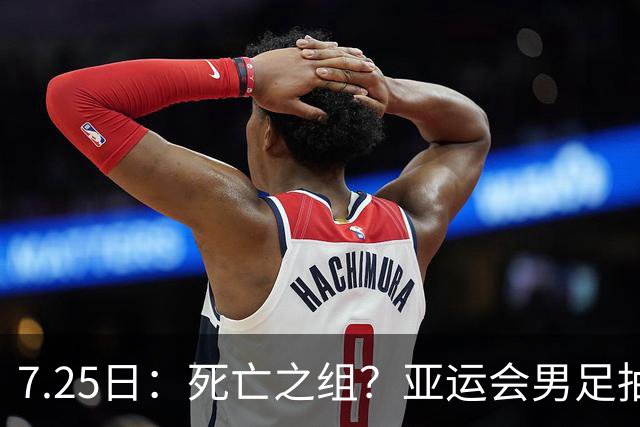 7.25日：死亡之组？亚运会男足抽签出炉：国足与伊朗朝鲜同组！将战阿联酋